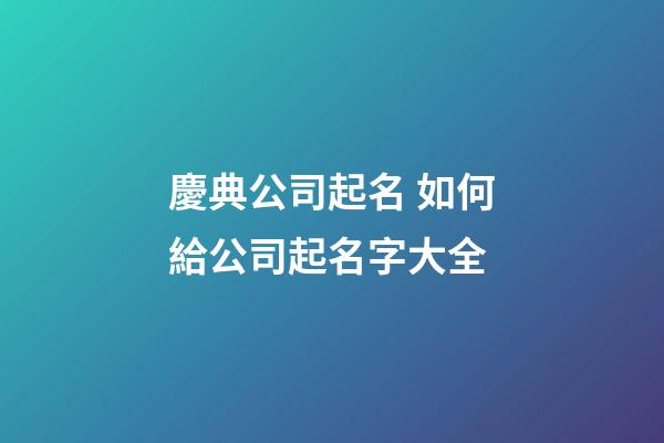 慶典公司起名 如何給公司起名字大全